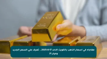 مفاجأة في أسعار الذهب بالكويت الأحد 17-8-2025.. تعرف على السعر الجديد وعيار 21